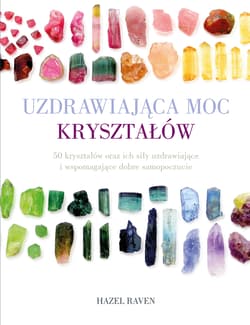 Uzdrawiająca moc kryształów 50 kryształów oraz ich siły uzdrawiające i wspomagające dobre samopoczucie - Hazel Raven