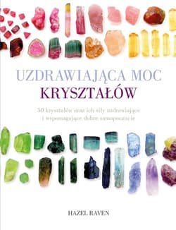 Uzdrawiająca moc kryształów 50 kryształów oraz ich siły uzdrawiające i wspomagające dobre samopoczucie - Hazel Raven