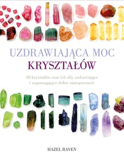 Uzdrawiająca moc kryształów 50 kryształów oraz ich siły uzdrawiające i wspomagające dobre samopoczucie - Hazel Raven