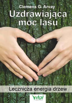 Uzdrawiająca moc lasu Lecznicza energia drzew i roślin