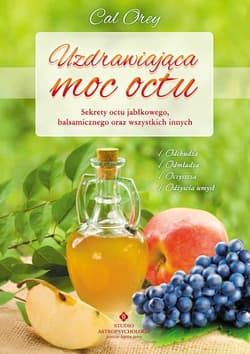Uzdrawiająca moc octu Kompletny przewodnik po najskuteczniejszych lekarstwach z natury - Cal Orey