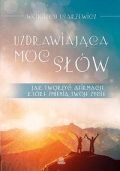 Uzdrawiająca moc słów Jak tworzyć afirmacje, które zmienią twoje życie - Wojciech Usarzewicz
