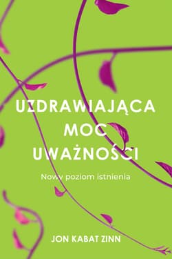 Uzdrawiająca moc uważności Nowy sposób na życie - Jon Kabat-Zinn