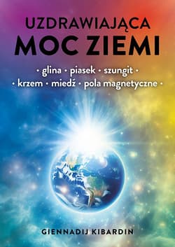 Uzdrawiająca moc Ziemi. Glina, piasek, szungit, krzem, miedź, pola magnetyczne - Kibardin Giennadij