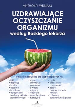 Uzdrawiające oczyszczanie organizmu według Boskiego lekarza.  Plany terapeutyczne dla osób cierpiących na lęki, depresję, trądzik, egzemę, boreliozę, dolegliwości ze strony układu pokarmowe - Anthony William