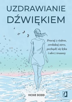 Uzdrawianie dźwiękiem Pracuj z ciałem, zredukuj stres, pozbądź się lęku i ulecz traumy - Vickie Dodd