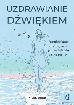 Uzdrawianie dźwiękiem Pracuj z ciałem, zredukuj stres, pozbądź się lęku i ulecz traumy - Vickie Dodd