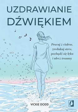 Uzdrawianie dźwiękiem. Pracuj z ciałem, zredukuj stres, pozbądź się lęku i ulecz traumy - ebook - Vickie Dodd