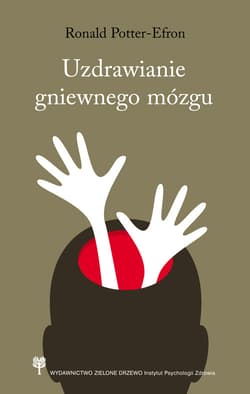 Uzdrawianie gniewnego mózgu Jak zrozumienie sposobu funkcjonowania mózgu pomaga w sprawowaniu kontroli nad gniewem i agresją - Potter-Efron Roland