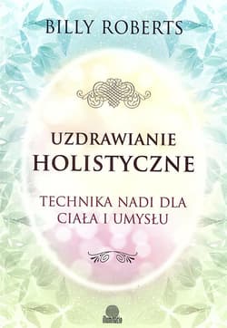 Uzdrawianie holistyczne Technika nadi dla ciała i umysłu - Billy Roberts