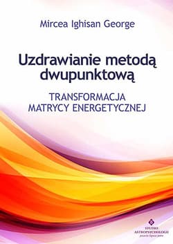 Uzdrawianie metodą dwupunktową Transformacja matrycy energetycznej - George Mircea Ighisan