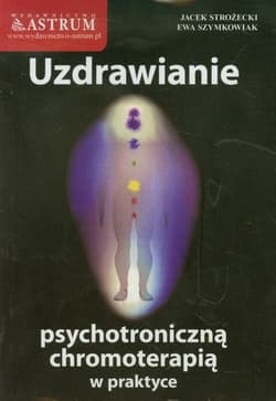 Uzdrawianie psychotroniczną chromoterapią w praktyce - Strożecki Jacek, Szymkowiak Ewa