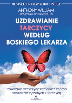 Uzdrawianie tarczycy według boskiego lekarza prawdziwe przyczyny wszystkich chorób niesłusznie łączonych z tarczycą - Anthony William