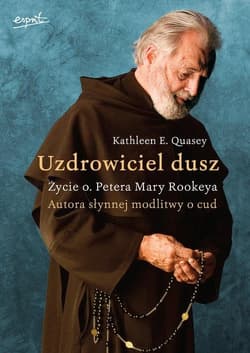 Uzdrowiciel dusz Życie o. Petera Mary Rookeya. Autora słynnej modlitwy o cud - Kathleen Quasey