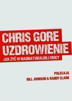 Uzdrowienie jak żyć w nadnaturalnej mocy - Chris Gore