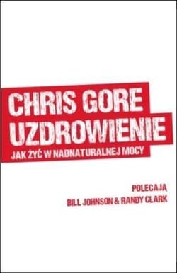 Uzdrowienie jak żyć w nadnaturalnej mocy - Chris Gore