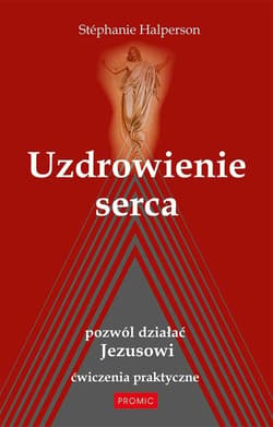 Uzdrowienie serca. Pozwól działać Jezusowi - Stephanie Halperson