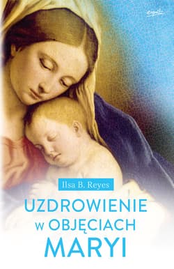 Uzdrowienie w objęciach Maryi - ebook - B. Reyes Ilsa