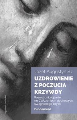 Uzdrowienie z poczucia krzywdy. Fundament. Rozważania oparte na Ćwiczeniach duchowych św. Ignacego Loyoli wyd. 2 - Augustyn Józef