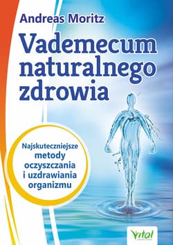 Vademecum naturalnego zdrowia Najskuteczniejsze metody oczyszczania i uzdrawiania organizmu - Andreas Moritz, Hornecker John