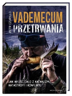 Vademecum przetrwania. Jak wyjść cało z kataklizmu, katastrofy i konfliktu Jak wyjść cało z kataklizmu, katastrofy i konfliktu