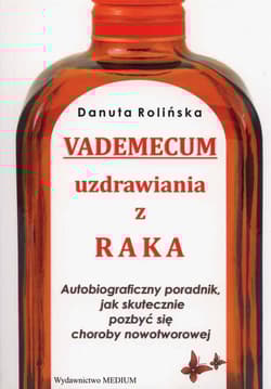 Vademecum uzdrawiania z raka Autobiograficzny poradnik, jak skutecznie pozbyć się choroby nowotworowej - Danuta Rolińska