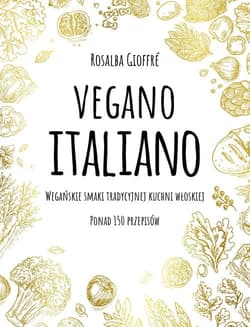 Vegano Italiano Wegańskie smaki tradycyjnej kuchni włoskiej. Ponad 150 przepisów - Gioffre Rosalba