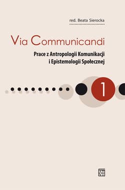 Via Communicandi Prace z Antropologii Komunikacji i Epistemologii Społecznej