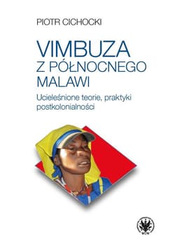 Vimbuza z północnego Malawi. Ucieleśnione teorie, praktyki postkolonialności - Piotr Cichocki