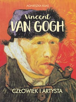Vincent van Gogh. Człowiek i artysta - Agnieszka Kijas