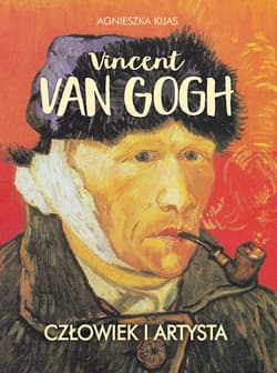 Vincent van Gogh. Człowiek i artysta - Agnieszka Kijas