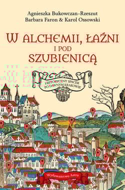 W alchemii, łaźni i pod szubienicą Historyczny spacer po dawnym Krakowie - Agnieszka  Bukowczan-Rzeszut, Barbara Faron, Ossowski Karol