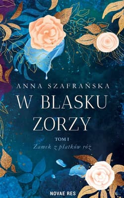 W blasku zorzy Tom 1 Zamek z płatków róż - Anna Szafrańska
