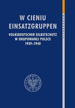 W cieniu Einsatzgruppen Volksdeutscher Selbstschutz w okupowanej Polsce 1939–1940