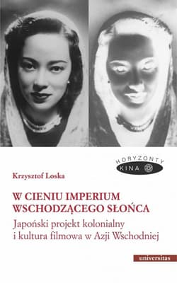 W cieniu Imperium Wschodzącego Słońca. Japoński projekt kolonialny i kultura filmowa w Azji Wschodni - Krzysztof Loska