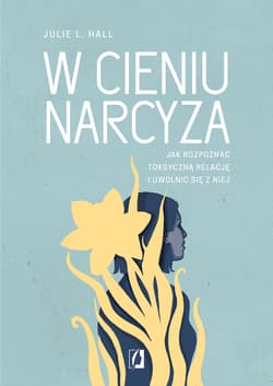 W cieniu narcyza Jak rozpoznać toksyczną relację i uwolnić się z niej - Hall Julie L.