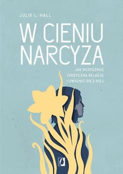 W cieniu narcyza Jak rozpoznać toksyczną relację i uwolnić się z niej - Hall Julie L.