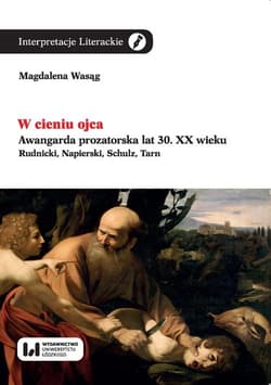 W cieniu ojca Awangarda prozatorska lat 30. XX wieku. Rudnicki, Napierski, Schulz, Tarn