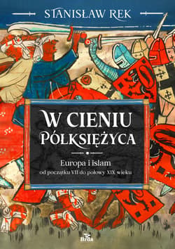 W cieniu Półksiężyca. Europa i islam od początku VII do połowy XIX wieku - Stanisław Rek