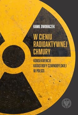 W cieniu radioaktywnej chmury Konsekwencje katastrofy czarnobylskiej w Polsce - Dworaczek Kamil