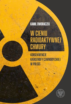 W cieniu radioaktywnej chmury Konsekwencje katastrofy czarnobylskiej w Polsce - Dworaczek Kamil