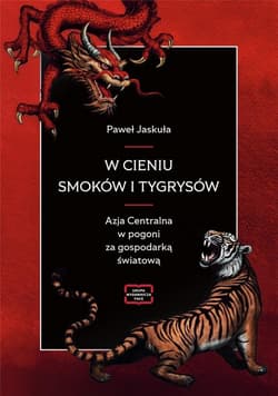 W cieniu smoków i tygrysów Azja Centralna w pogoni za gospodarką światową - Jaskuła Paweł
