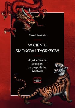 W cieniu smoków i tygrysów Azja Centralna w pogoni za gospodarką światową - Jaskuła Paweł