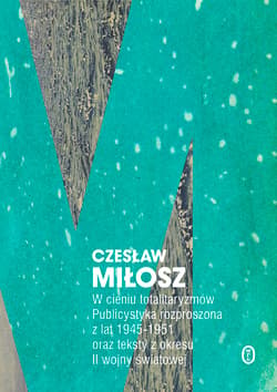 W cieniu totalitaryzmów Publicystyka rozproszona z lat 1945-1951 oraz teksty z okresu II wojny światowej - Czesław Miłosz