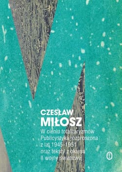 W cieniu totalitaryzmów Publicystyka rozproszona z lat 1945-1951 oraz teksty z okresu II wojny światowej - Czesław Miłosz