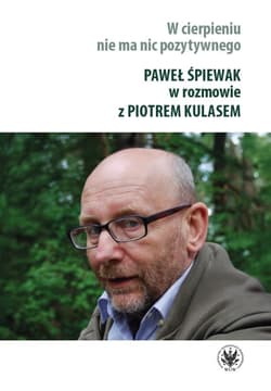 W cierpieniu nie ma nic pozytywnego. Wywiad rzeka z Pawłem Śpiewakiem - Paweł Śpiewak, Piotr Kulas