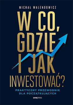 W co, gdzie i jak inwestować? Praktyczny przewodnik dla początkujących - Michał Walendowicz