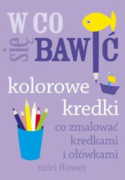 W co się bawić. Kolorowe kredki. Co zmalować kredkami i ołówkami - Miri Flower