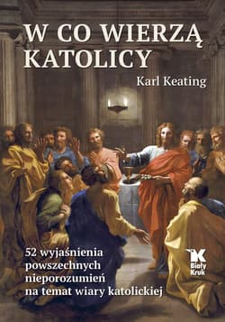 W co wierzą katolicy 52 wyjaśnienia powszechnych nieporozumień na temat wiary katolickiej