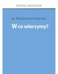 W co wierzymy? - ks. Włodzimierz Wołyniec